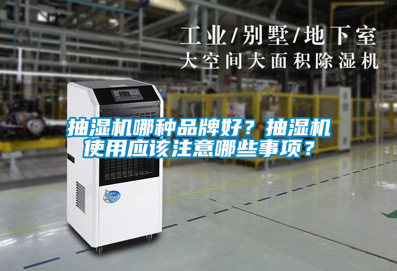 抽濕機哪種品牌好？抽濕機使用應(yīng)該注意哪些事項？