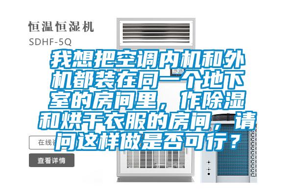 我想把空調(diào)內(nèi)機和外機都裝在同一個地下室的房間里，作除濕和烘干衣服的房間，請問這樣做是否可行？