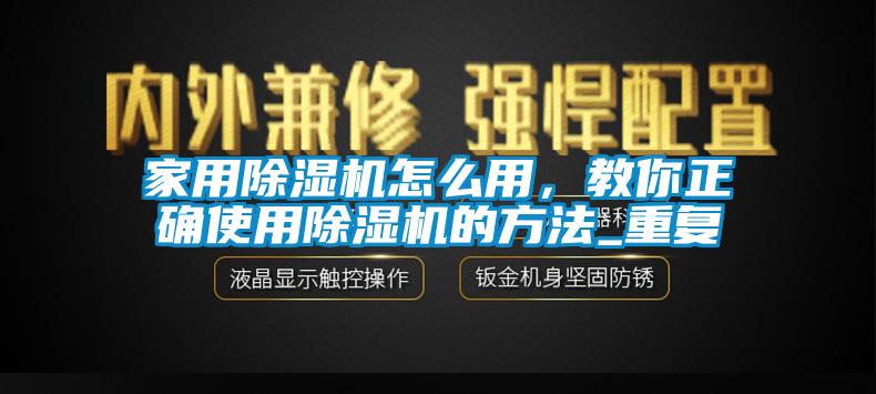 家用除濕機怎么用，教你正確使用除濕機的方法_重復