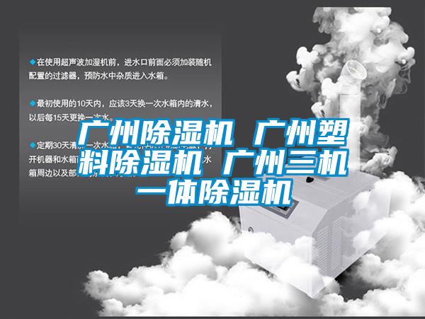 廣州除濕機 廣州塑料除濕機 廣州三機一體除濕機