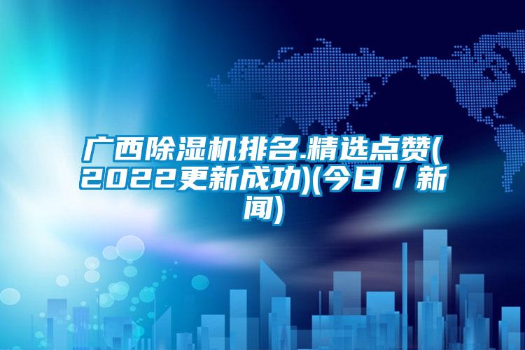 廣西除濕機排名.精選點贊(2022更新成功)(今日／新聞)