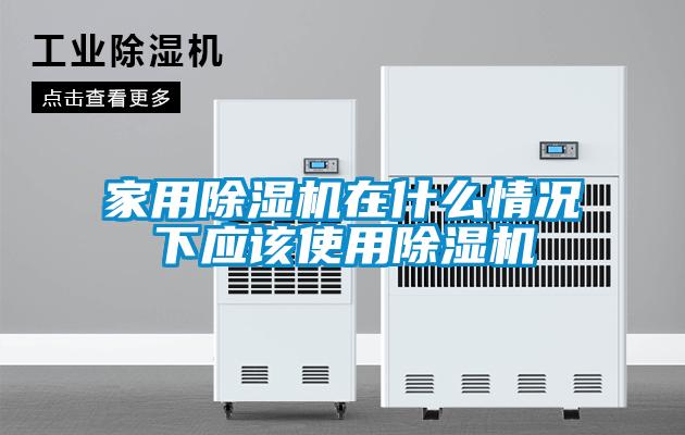 家用除濕機在什么情況下應該使用除濕機