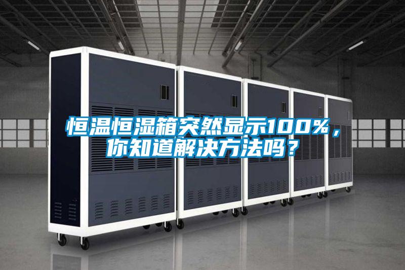 恒溫恒濕箱突然顯示100%，你知道解決方法嗎？