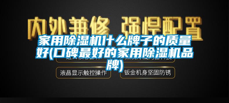 家用除濕機什么牌子的質量好(口碑最好的家用除濕機品牌)