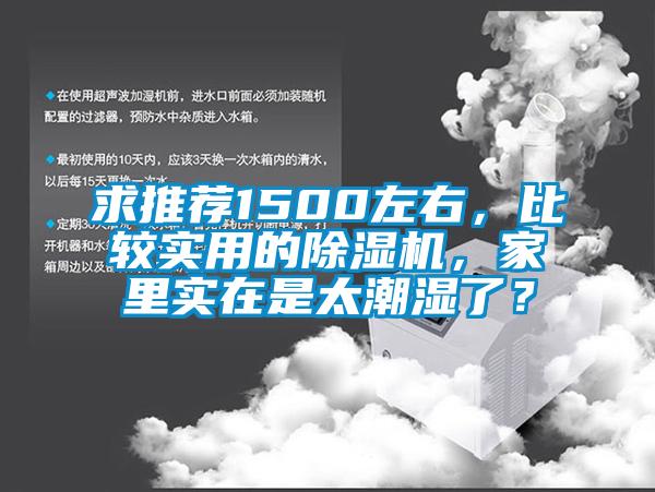 求推薦1500左右，比較實(shí)用的除濕機(jī)，家里實(shí)在是太潮濕了？