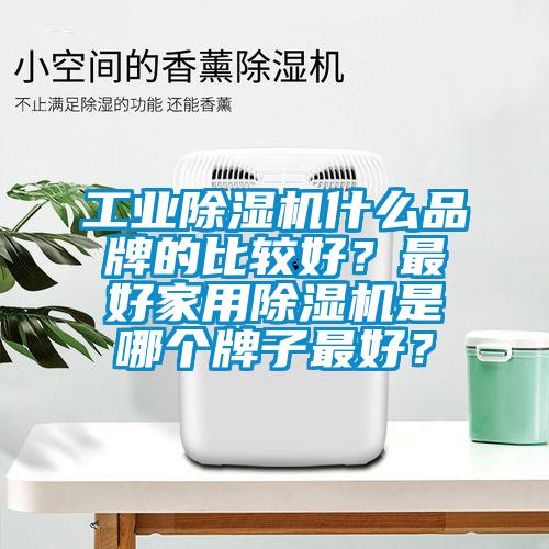 工業(yè)除濕機(jī)什么品牌的比較好？最好家用除濕機(jī)是哪個(gè)牌子最好？