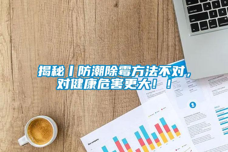 揭秘丨防潮除霉方法不對(duì)，對(duì)健康危害更大??！