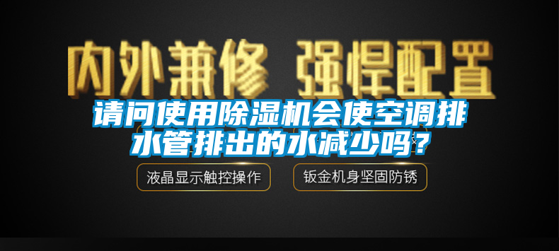 請問使用除濕機會使空調排水管排出的水減少嗎？