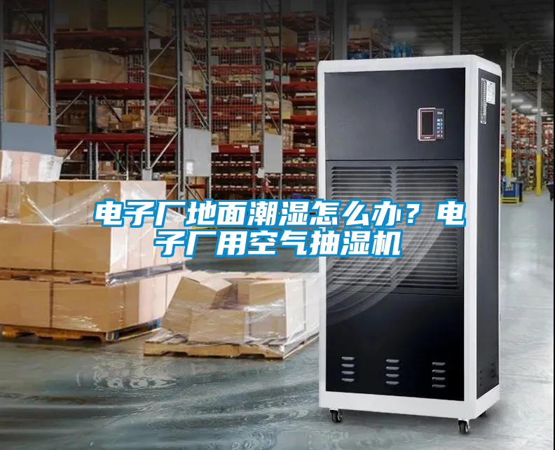 電子廠地面潮濕怎么辦？電子廠用空氣抽濕機