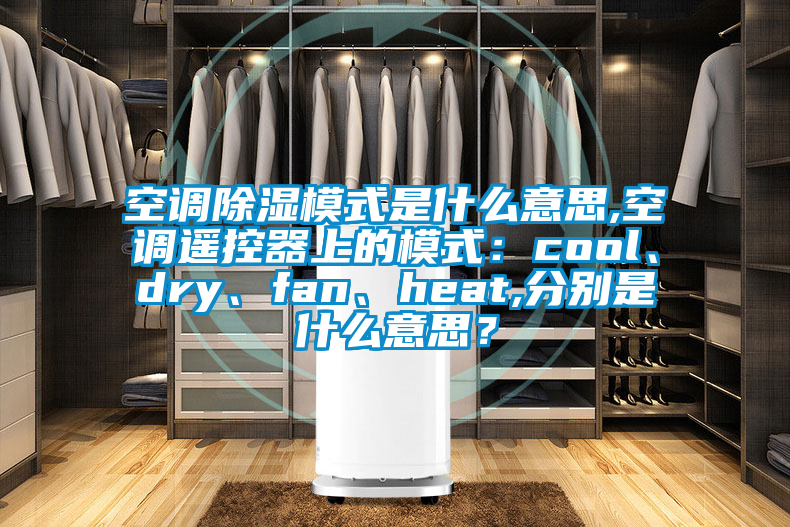 空調除濕模式是什么意思,空調遙控器上的模式：cool、dry、fan、heat,分別是什么意思？