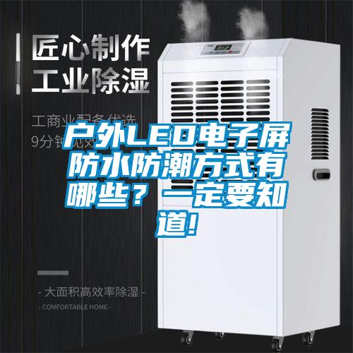 戶外LED電子屏防水防潮方式有哪些？一定要知道!