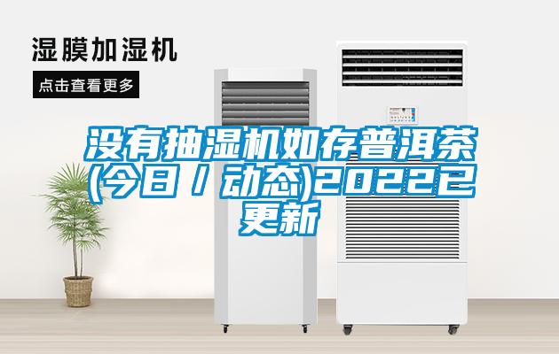 沒(méi)有抽濕機(jī)如存普洱茶(今日／動(dòng)態(tài))2022已更新