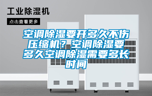 空調除濕要開多久不傷壓縮機？空調除濕要多久空調除濕需要多長時間