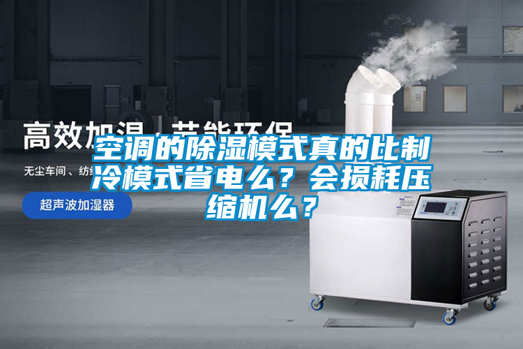 空調(diào)的除濕模式真的比制冷模式省電么？會(huì)損耗壓縮機(jī)么？