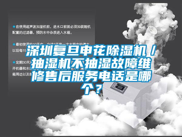 深圳復旦申花除濕機／抽濕機不抽濕故障維修售后服務電話是哪個？