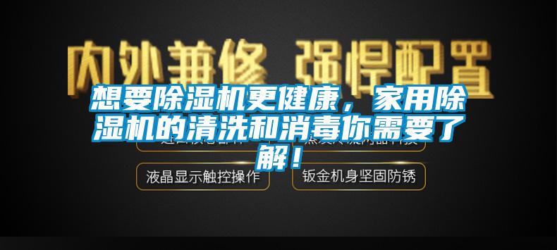 想要除濕機(jī)更健康，家用除濕機(jī)的清洗和消毒你需要了解！