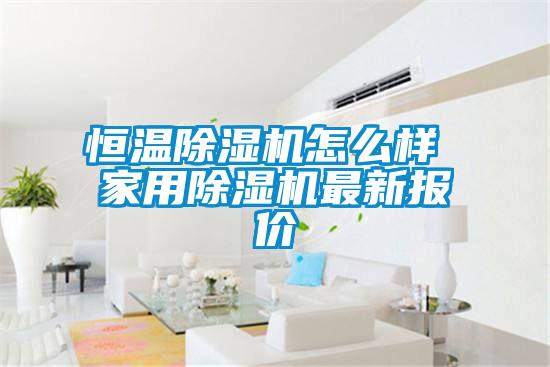 恒溫除濕機怎么樣 家用除濕機最新報價