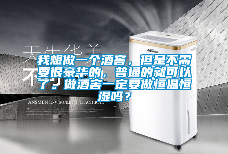 我想做一個酒窖，但是不需要很豪華的，普通的就可以了。做酒窖一定要做恒溫恒濕嗎？