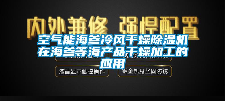 空氣能海參冷風(fēng)干燥除濕機在海參等海產(chǎn)品干燥加工的應(yīng)用