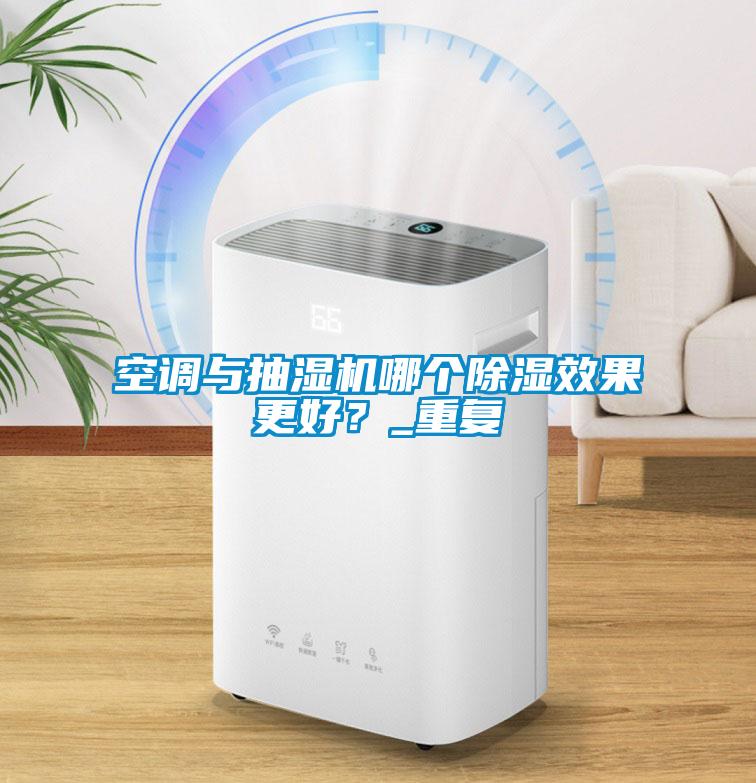 空調(diào)與抽濕機(jī)哪個(gè)除濕效果更好？_重復(fù)