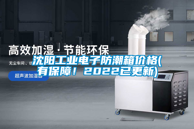 沈陽工業(yè)電子防潮箱價格(有保障！2022已更新)