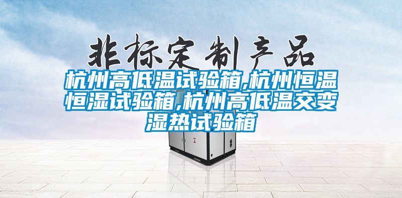 杭州高低溫試驗(yàn)箱,杭州恒溫恒濕試驗(yàn)箱,杭州高低溫交變濕熱試驗(yàn)箱