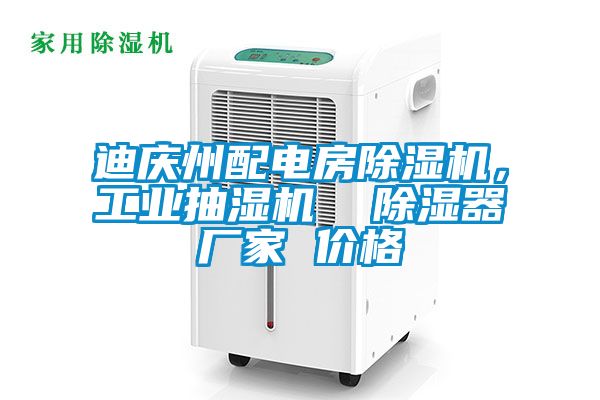 迪慶州配電房除濕機(jī)，工業(yè)抽濕機(jī)  除濕器廠家 價(jià)格