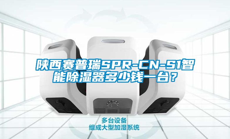 陜西賽普瑞SPR-CN-S1智能除濕器多少錢一臺？