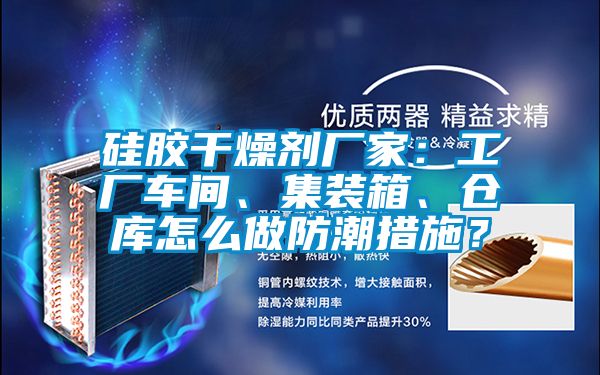 硅膠干燥劑廠家：工廠車間、集裝箱、倉庫怎么做防潮措施？