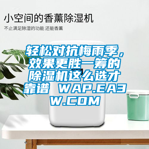 輕松對抗梅雨季，效果更勝一籌的除濕機這么選才靠譜 WAP.EA3W.COM