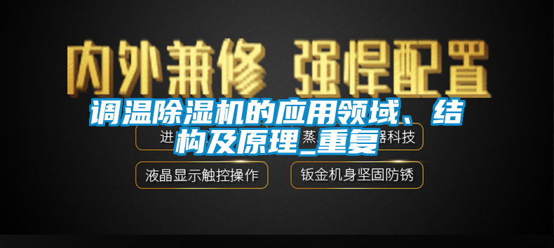 調(diào)溫除濕機(jī)的應(yīng)用領(lǐng)域、結(jié)構(gòu)及原理_重復(fù)