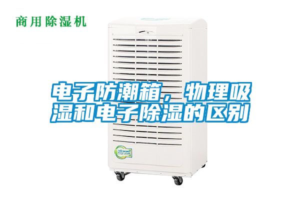 電子防潮箱，物理吸濕和電子除濕的區(qū)別