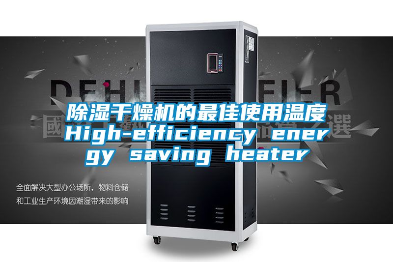 除濕干燥機(jī)的最佳使用溫度High-efficiency energy saving heater