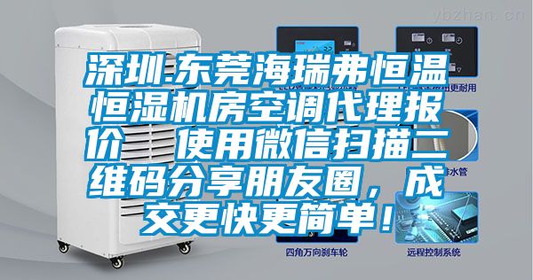 深圳.東莞海瑞弗恒溫恒濕機(jī)房空調(diào)代理報(bào)價(jià)  使用微信掃描二維碼分享朋友圈，成交更快更簡(jiǎn)單！