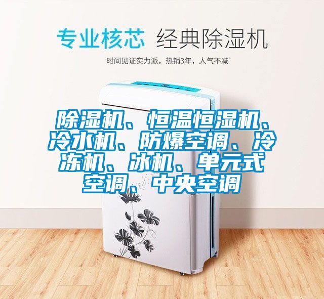 除濕機、恒溫恒濕機、冷水機、防爆空調(diào)、冷凍機、冰機、單元式空調(diào)、中央空調(diào)