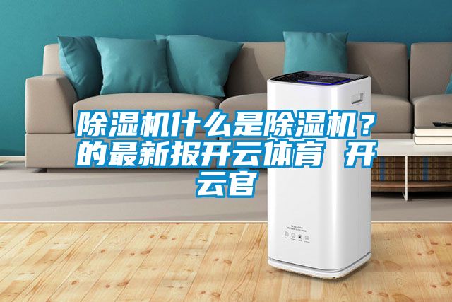 除濕機什么是除濕機？的最新報開云體育 開云官