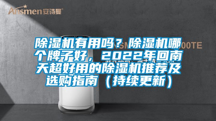 除濕機(jī)有用嗎？除濕機(jī)哪個(gè)牌子好，2022年回南天超好用的除濕機(jī)推薦及選購指南（持續(xù)更新）