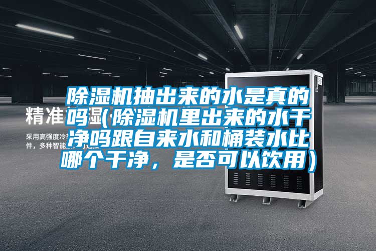 除濕機抽出來的水是真的嗎（除濕機里出來的水干凈嗎跟自來水和桶裝水比哪個干凈，是否可以飲用）