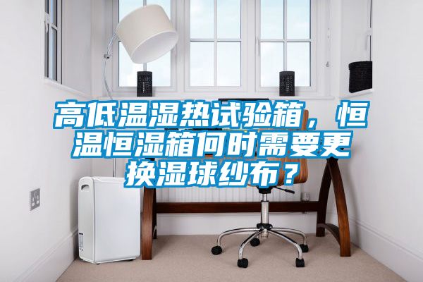 高低溫濕熱試驗箱，恒溫恒濕箱何時需要更換濕球紗布？